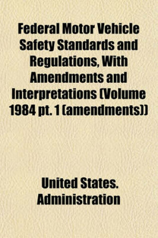 Cover of Federal Motor Vehicle Safety Standards and Regulations, with Amendments and Interpretations (Volume 1984 PT. 1 (Amendments))