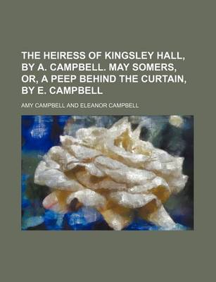 Book cover for The Heiress of Kingsley Hall, by A. Campbell. May Somers, Or, a Peep Behind the Curtain, by E. Campbell