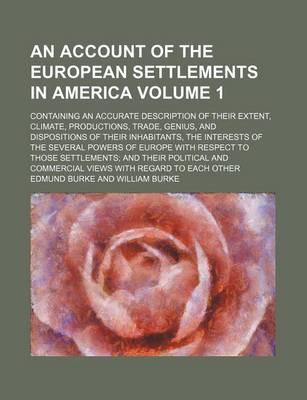 Book cover for An Account of the European Settlements in America; Containing an Accurate Description of Their Extent, Climate, Productions, Trade, Genius, and Dispositions of Their Inhabitants, the Interests of the Several Powers of Europe with Volume 1