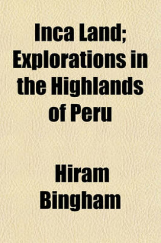 Cover of Inca Land; Explorations in the Highlands of Peru