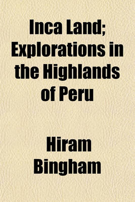 Book cover for Inca Land; Explorations in the Highlands of Peru