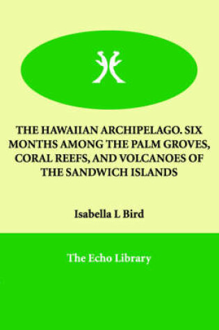 Cover of The Hawaiian Archipelago. Six Months Among the Palm Groves, Coral Reefs, and Volcanoes of the Sandwich Islands