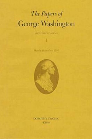 Cover of The Papers of George Washington v.1; Retirement Series;March-December 1797