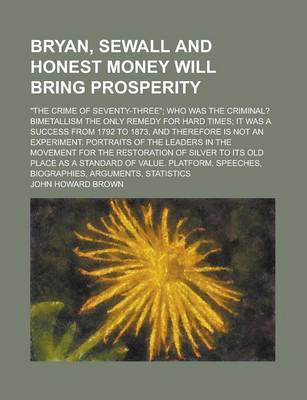 Book cover for Bryan, Sewall and Honest Money Will Bring Prosperity; The Crime of Seventy-Three; Who Was the Criminal? Bimetallism the Only Remedy for Hard Times;