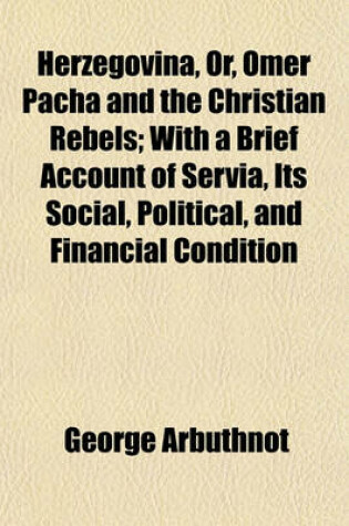 Cover of Herzegovina, Or, Omer Pacha and the Christian Rebels; With a Brief Account of Servia, Its Social, Political, and Financial Condition