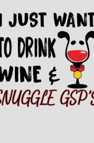 Cover of I Just Want to Drink Wine & Snuggle GSP's