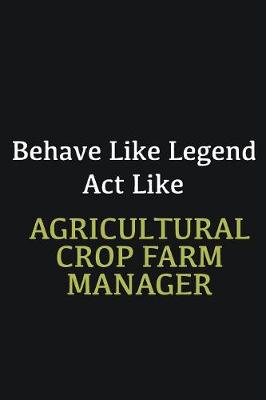 Book cover for Behave like Legend Act Like Agricultural Crop Farm Manager