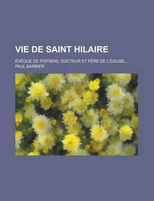 Book cover for Vie de Saint Hilaire; Eveque de Poitiers, Docteur Et Pere de L'Eglise...