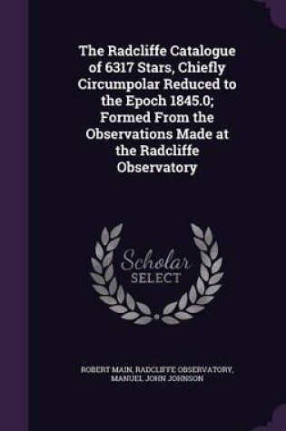 Cover of The Radcliffe Catalogue of 6317 Stars, Chiefly Circumpolar Reduced to the Epoch 1845.0; Formed from the Observations Made at the Radcliffe Observatory