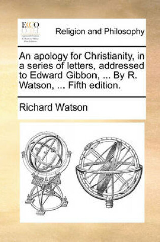 Cover of An apology for Christianity, in a series of letters, addressed to Edward Gibbon, ... By R. Watson, ... Fifth edition.