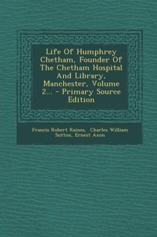 Cover of Life of Humphrey Chetham, Founder of the Chetham Hospital and Library, Manchester, Volume 2... - Primary Source Edition