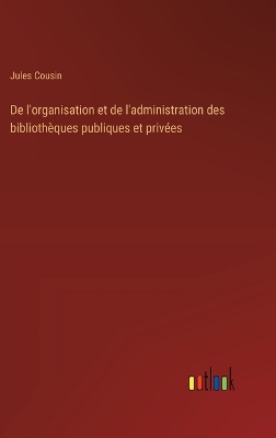 Book cover for De l'organisation et de l'administration des bibliothèques publiques et privées