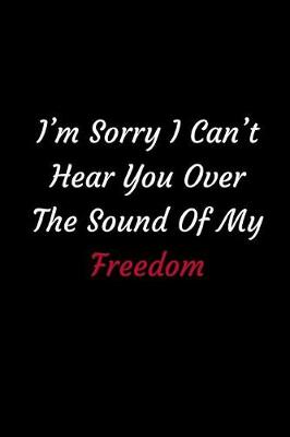 Book cover for I'm Sorry I Can't Hear You Over The Sound Of My Freedom