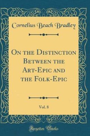 Cover of On the Distinction Between the Art-Epic and the Folk-Epic, Vol. 8 (Classic Reprint)