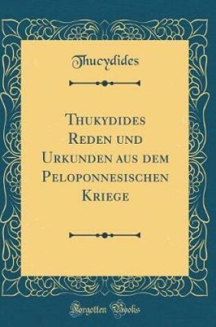 Cover of Thukydides Reden Und Urkunden Aus Dem Peloponnesischen Kriege (Classic Reprint)