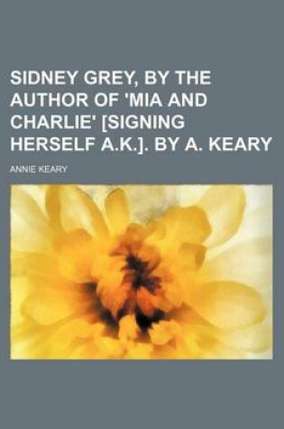 Cover of Sidney Grey, by the Author of 'Mia and Charlie' [Signing Herself A.K.]. by A. Keary
