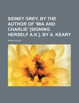 Book cover for Sidney Grey, by the Author of 'Mia and Charlie' [Signing Herself A.K.]. by A. Keary