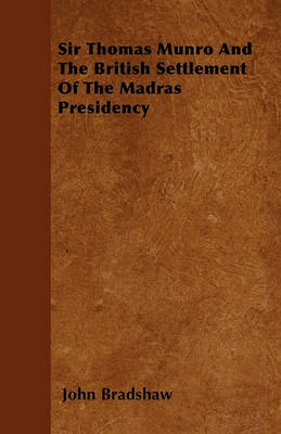 Book cover for Sir Thomas Munro And The British Settlement Of The Madras Presidency
