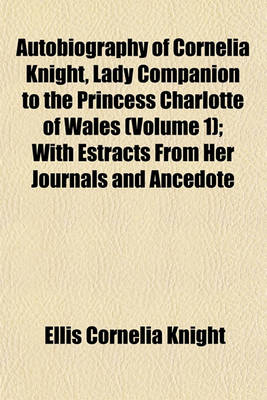 Book cover for Autobiography of Cornelia Knight, Lady Companion to the Princess Charlotte of Wales, 2 Volume 1; With Estracts from Her Journals and Ancedote Boocks