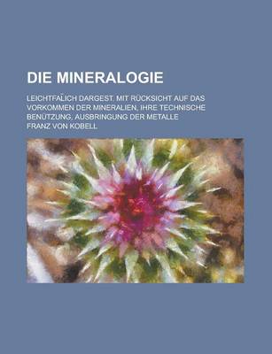 Book cover for Die Mineralogie; Leichtfal Ich Dargest. Mit Rucksicht Auf Das Vorkommen Der Mineralien, Ihre Technische Benutzung, Ausbringung Der Metalle