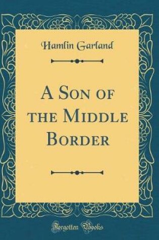 Cover of A Son of the Middle Border (Classic Reprint)
