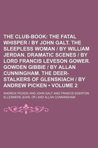 Cover of The Club-Book (Volume 2); The Fatal Whisper - By John Galt. the Sleepless Woman - By William Jerdan. Dramatic Scenes - By Lord Francis Leveson Gower. Gowden Gibbie - By Allan Cunningham. the Deer-Stalkers of Glenskiach - By Andrew Picken