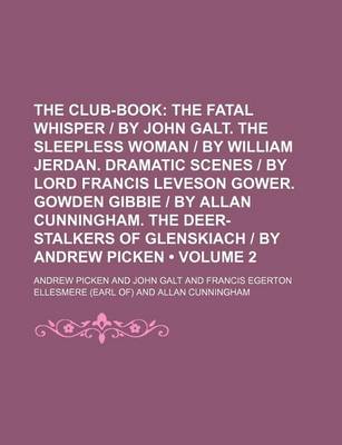 Book cover for The Club-Book (Volume 2); The Fatal Whisper - By John Galt. the Sleepless Woman - By William Jerdan. Dramatic Scenes - By Lord Francis Leveson Gower. Gowden Gibbie - By Allan Cunningham. the Deer-Stalkers of Glenskiach - By Andrew Picken