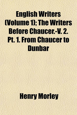 Book cover for English Writers; The Writers Before Chaucer.-V. 2. PT. 1. from Chaucer to Dunbar Volume 1