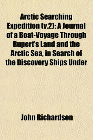 Cover of Arctic Searching Expedition (V.2); A Journal of a Boat-Voyage Through Rupert's Land and the Arctic Sea, in Search of the Discovery Ships Under