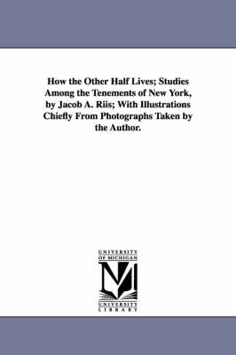 Book cover for How the Other Half Lives; Studies Among the Tenements of New York, by Jacob A. Riis; With Illustrations Chiefly from Photographs Taken by the Author.