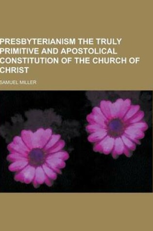 Cover of Presbyterianism the Truly Primitive and Apostolical Constitution of the Church of Christ