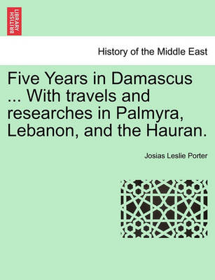 Book cover for Five Years in Damascus ... with Travels and Researches in Palmyra, Lebanon, and the Hauran.