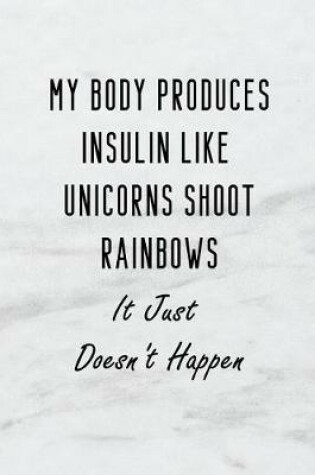 Cover of My Body Produces Insulin Like Unicorns Shoot Rainbows It Just Doesn't Happen.