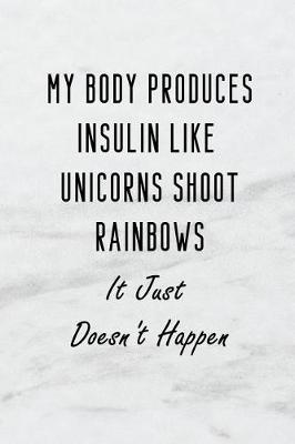 Book cover for My Body Produces Insulin Like Unicorns Shoot Rainbows It Just Doesn't Happen.