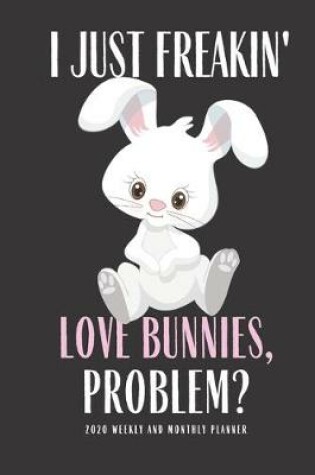 Cover of I Just Freakin Love Bunnies Problem? 2020 Weekly And Monthly Planner