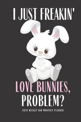 Book cover for I Just Freakin Love Bunnies Problem? 2020 Weekly And Monthly Planner
