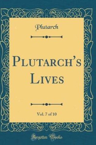 Cover of Plutarch's Lives, Vol. 7 of 10 (Classic Reprint)