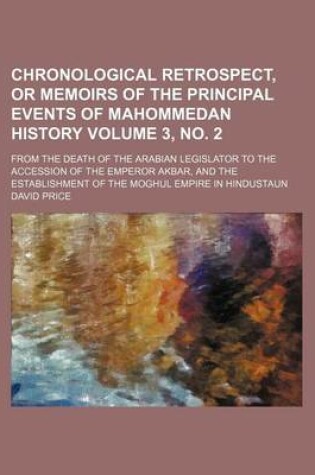 Cover of Chronological Retrospect, or Memoirs of the Principal Events of Mahommedan History Volume 3, No. 2; From the Death of the Arabian Legislator to the Accession of the Emperor Akbar, and the Establishment of the Moghul Empire in Hindustaun