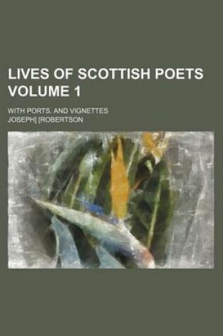 Cover of Lives of Scottish Poets Volume 1; With Ports. and Vignettes