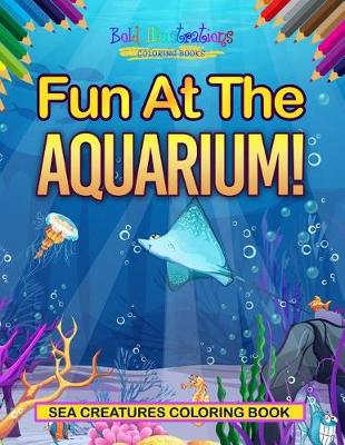 Book cover for Fun At The Aquarium! Sea Creatures Coloring Book