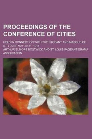 Cover of Proceedings of the Conference of Cities; Held in Connection with the Pageant and Masque of St. Louis, May 29-31, 1914