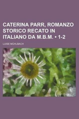 Cover of Caterina Parr, Romanzo Storico Recato in Italiano Da M.B.M. (1-2)