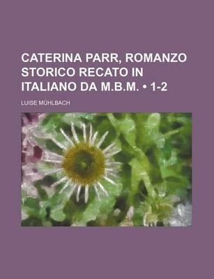 Book cover for Caterina Parr, Romanzo Storico Recato in Italiano Da M.B.M. (1-2)