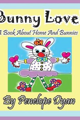 Cover of Bunny Love! a Book about Home and Bunnies.