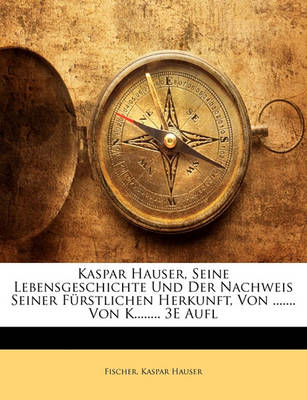 Book cover for Kaspar Hauser, Seine Lebensgeschichte Und Der Nachweis Seiner Furstlichen Herkunft.