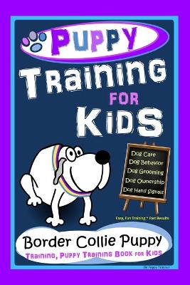 Book cover for Puppy Training for Kids, Dog Care, Dog Behavior, Dog Grooming, Dog Ownership, Dog Hand Signals, Easy, Fun Training * Fast Results, Border Collie Puppy Training, Puppy Training Book for Kids