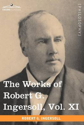 Book cover for The Works of Robert G. Ingersoll, Vol. XI (in 12 Volumes)