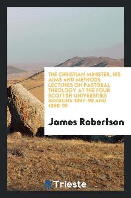 Book cover for The Christian Minister, His Aims and Methods. Lectures on Pastoral Theology at the Four Scottish Universities Sessions 1897-98 and 1898-99