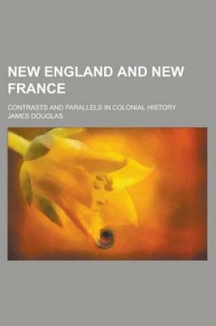 Cover of New England and New France; Contrasts and Parallels in Colonial History