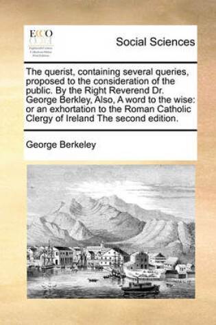 Cover of The Querist, Containing Several Queries, Proposed to the Consideration of the Public. by the Right Reverend Dr. George Berkley, Also, a Word to the Wise